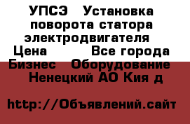 УПСЭ-1 Установка поворота статора электродвигателя › Цена ­ 111 - Все города Бизнес » Оборудование   . Ненецкий АО,Кия д.